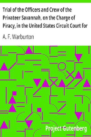 [Gutenberg 36306] • Trial of the Officers and Crew of the Privateer Savannah, on the Charge of Piracy, in the United States Circuit Court for the Southern District of New York